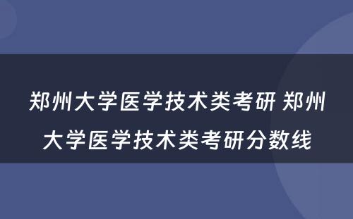 郑州大学医学技术类考研 郑州大学医学技术类考研分数线