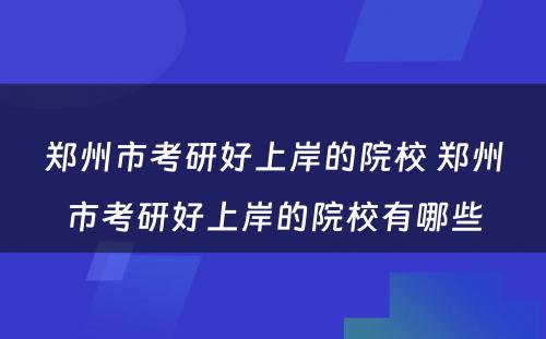 郑州市考研好上岸的院校 郑州市考研好上岸的院校有哪些