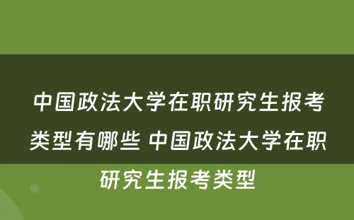 中国政法大学在职研究生报考类型有哪些 中国政法大学在职研究生报考类型