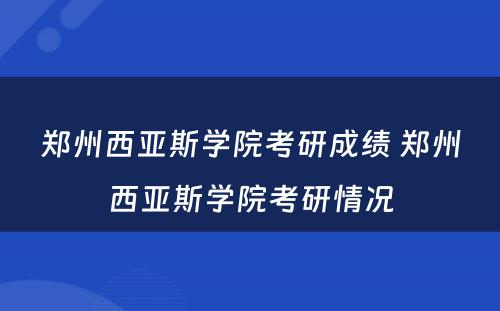 郑州西亚斯学院考研成绩 郑州西亚斯学院考研情况