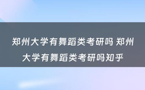 郑州大学有舞蹈类考研吗 郑州大学有舞蹈类考研吗知乎