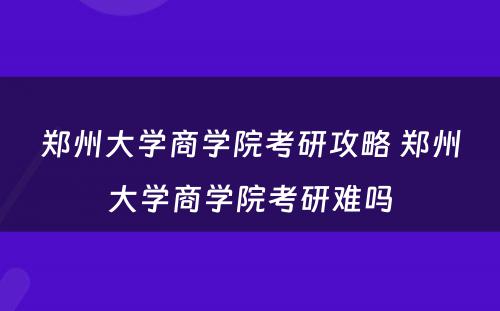 郑州大学商学院考研攻略 郑州大学商学院考研难吗