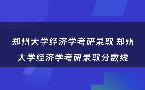 郑州大学经济学考研录取 郑州大学经济学考研录取分数线