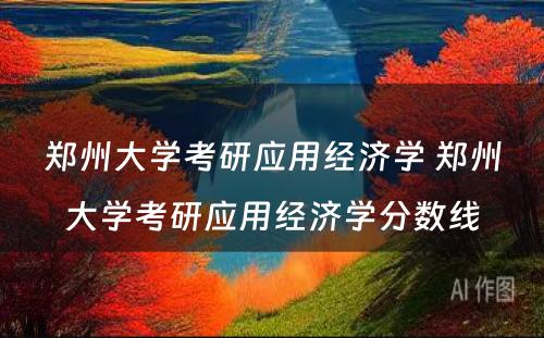 郑州大学考研应用经济学 郑州大学考研应用经济学分数线