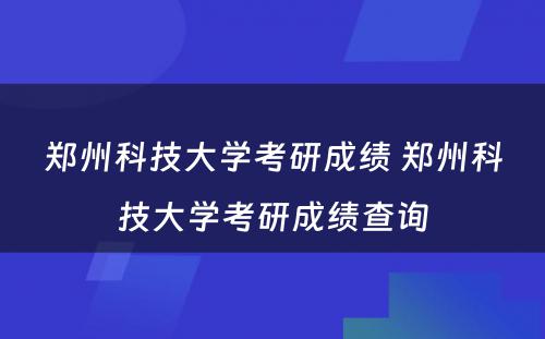 郑州科技大学考研成绩 郑州科技大学考研成绩查询