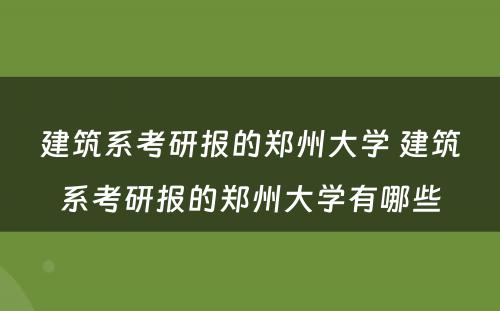 建筑系考研报的郑州大学 建筑系考研报的郑州大学有哪些