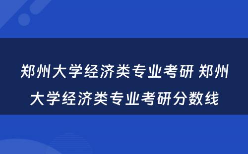 郑州大学经济类专业考研 郑州大学经济类专业考研分数线