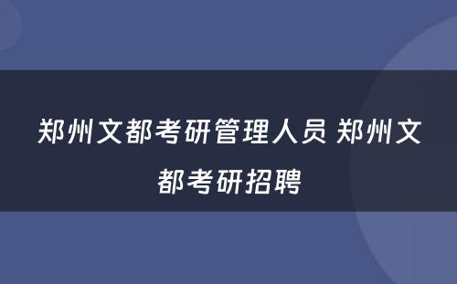 郑州文都考研管理人员 郑州文都考研招聘