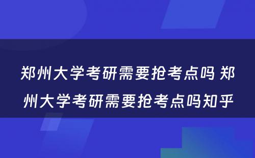 郑州大学考研需要抢考点吗 郑州大学考研需要抢考点吗知乎