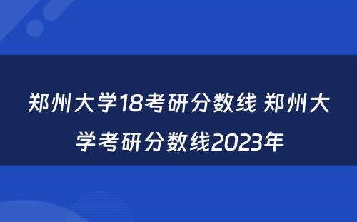 郑州大学18考研分数线 郑州大学考研分数线2023年