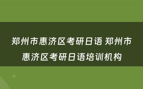 郑州市惠济区考研日语 郑州市惠济区考研日语培训机构