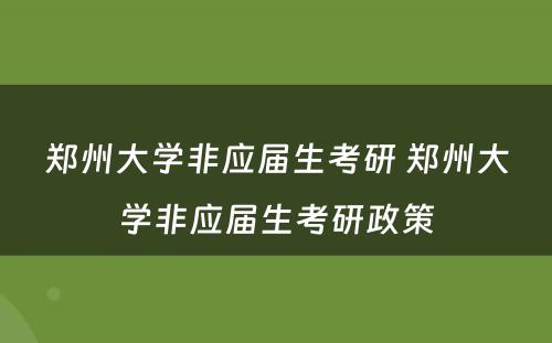 郑州大学非应届生考研 郑州大学非应届生考研政策