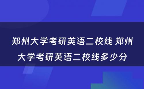 郑州大学考研英语二校线 郑州大学考研英语二校线多少分