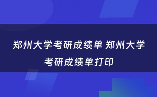 郑州大学考研成绩单 郑州大学考研成绩单打印