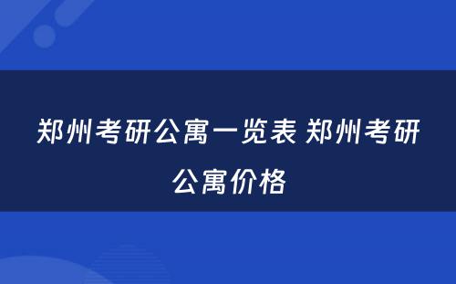 郑州考研公寓一览表 郑州考研公寓价格