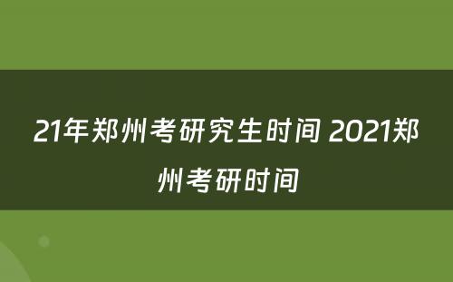 21年郑州考研究生时间 2021郑州考研时间