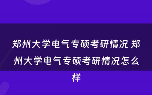 郑州大学电气专硕考研情况 郑州大学电气专硕考研情况怎么样