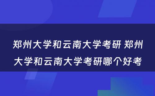 郑州大学和云南大学考研 郑州大学和云南大学考研哪个好考