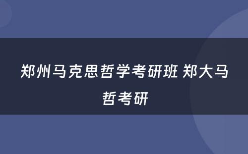 郑州马克思哲学考研班 郑大马哲考研