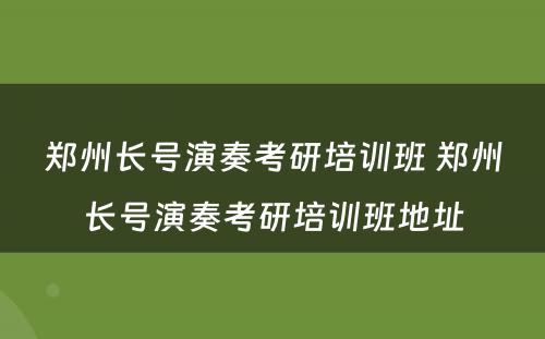 郑州长号演奏考研培训班 郑州长号演奏考研培训班地址