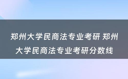 郑州大学民商法专业考研 郑州大学民商法专业考研分数线