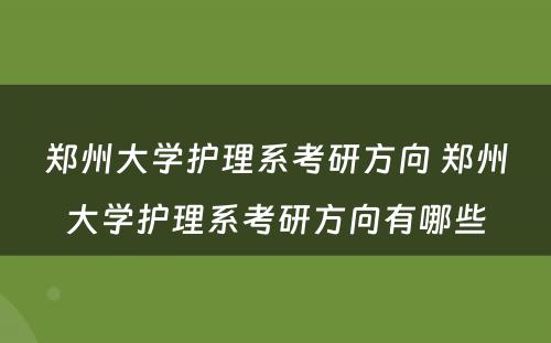 郑州大学护理系考研方向 郑州大学护理系考研方向有哪些