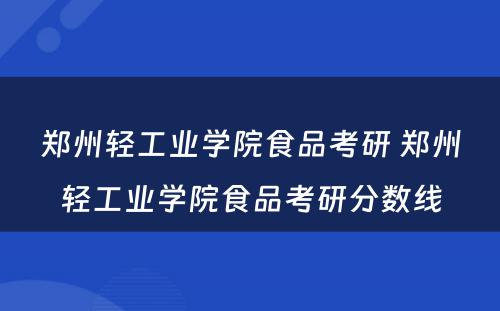 郑州轻工业学院食品考研 郑州轻工业学院食品考研分数线