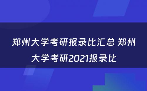 郑州大学考研报录比汇总 郑州大学考研2021报录比