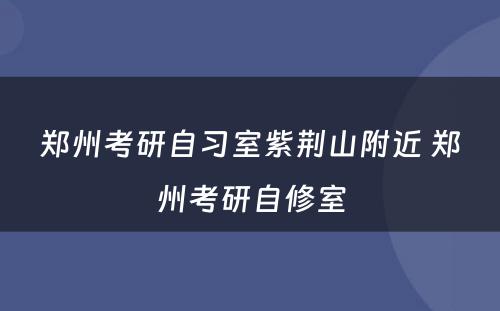 郑州考研自习室紫荆山附近 郑州考研自修室