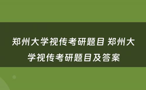 郑州大学视传考研题目 郑州大学视传考研题目及答案