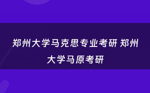 郑州大学马克思专业考研 郑州大学马原考研