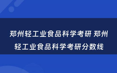 郑州轻工业食品科学考研 郑州轻工业食品科学考研分数线