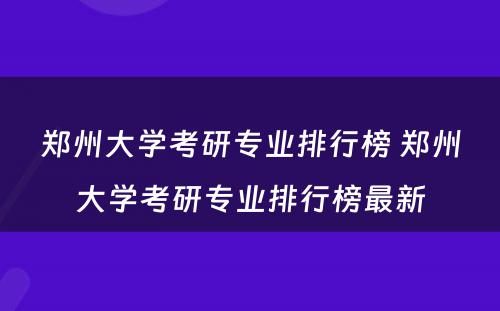 郑州大学考研专业排行榜 郑州大学考研专业排行榜最新