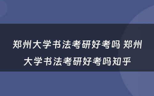 郑州大学书法考研好考吗 郑州大学书法考研好考吗知乎