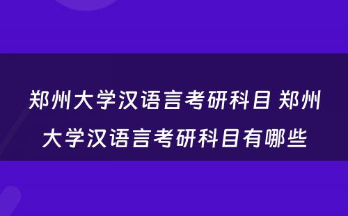 郑州大学汉语言考研科目 郑州大学汉语言考研科目有哪些