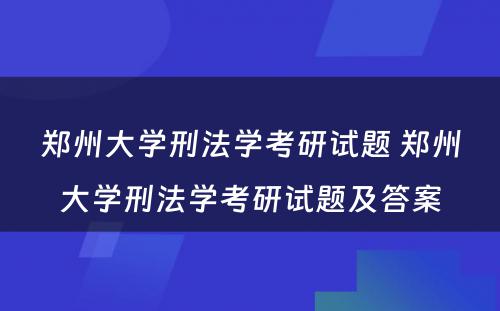 郑州大学刑法学考研试题 郑州大学刑法学考研试题及答案