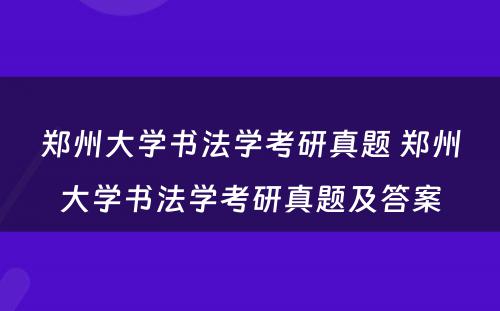 郑州大学书法学考研真题 郑州大学书法学考研真题及答案