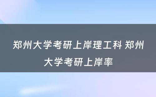 郑州大学考研上岸理工科 郑州大学考研上岸率