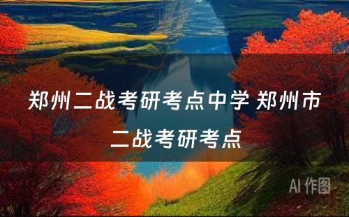 郑州二战考研考点中学 郑州市二战考研考点