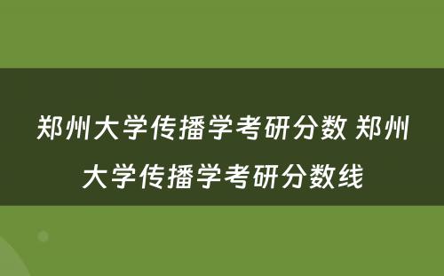 郑州大学传播学考研分数 郑州大学传播学考研分数线