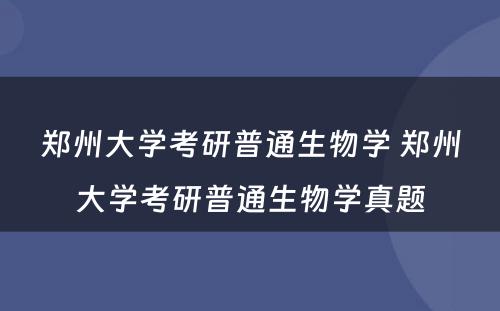 郑州大学考研普通生物学 郑州大学考研普通生物学真题