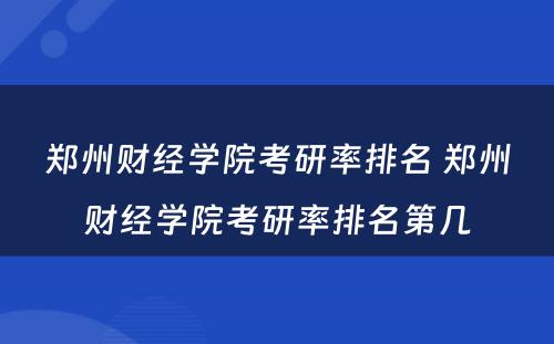 郑州财经学院考研率排名 郑州财经学院考研率排名第几