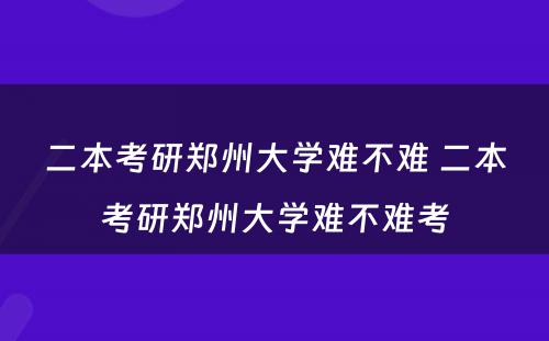 二本考研郑州大学难不难 二本考研郑州大学难不难考