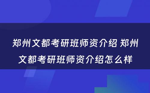 郑州文都考研班师资介绍 郑州文都考研班师资介绍怎么样