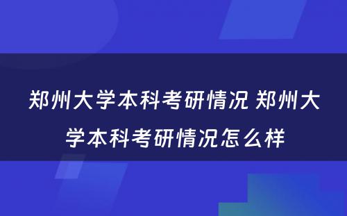 郑州大学本科考研情况 郑州大学本科考研情况怎么样