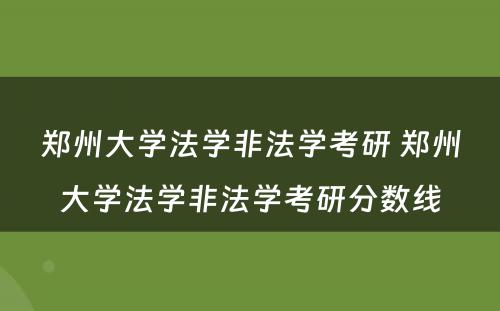 郑州大学法学非法学考研 郑州大学法学非法学考研分数线