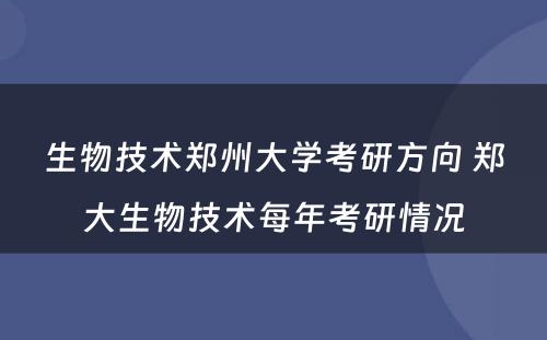 生物技术郑州大学考研方向 郑大生物技术每年考研情况