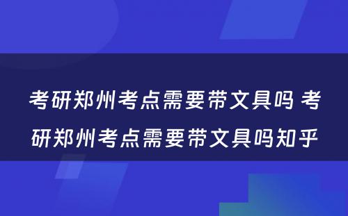 考研郑州考点需要带文具吗 考研郑州考点需要带文具吗知乎