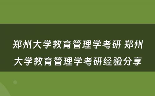 郑州大学教育管理学考研 郑州大学教育管理学考研经验分享