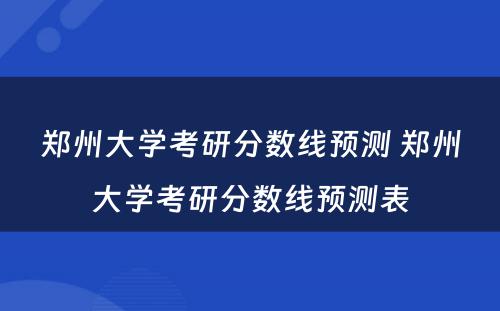 郑州大学考研分数线预测 郑州大学考研分数线预测表